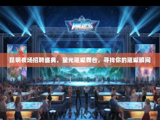 昆明夜场招聘盛典，星光璀璨舞台，寻找你的璀璨瞬间