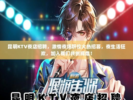 昆明KTV夜店招聘，激情夜场职位火热招募，夜生活狂欢，加入我们共创辉煌！