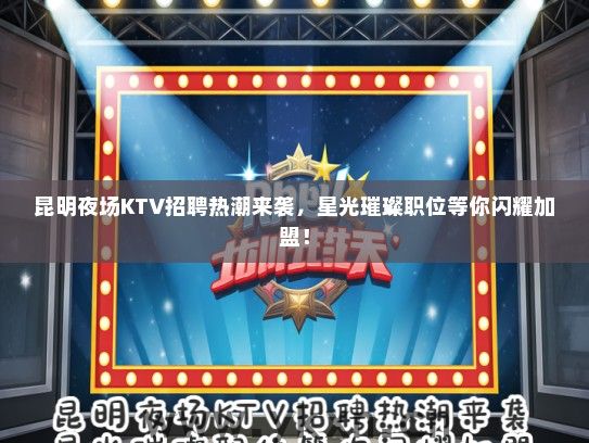 昆明夜场KTV招聘热潮来袭，星光璀璨职位等你闪耀加盟！