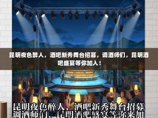 昆明夜色醉人，酒吧新秀舞台招募，调酒师们，昆明酒吧盛宴等你加入！